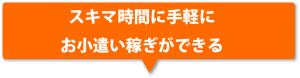 スキマ時間に手軽にお小遣い稼ぎができる